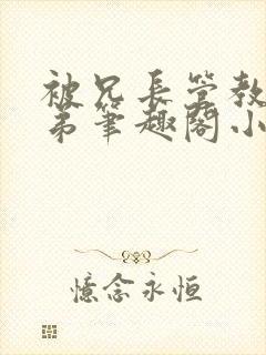 被兄长管教的弟弟笔趣阁小说