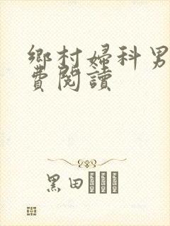 乡村妇科男医免费阅读