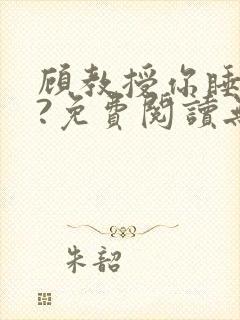 顾教授你睡了吗?免费阅读无弹窗