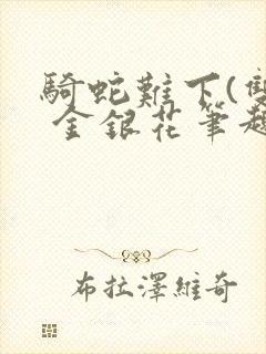 骑蛇难下(双) 金银花笔趣阁