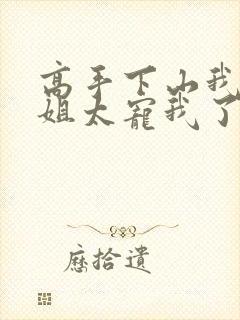 高手下山我家师姐太宠我了全文免费