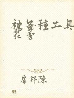 被各种工具调教花蒂封面