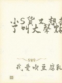 小S货又想挨C了叫大声点小