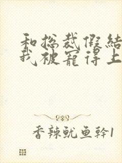 和总裁假结婚后我被宠得上头