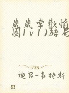 岁岁常欢愉(校园1 v 1 )结局林岁