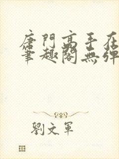 唐门高手在异世笔趣阁无弹窗