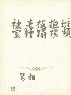 被老板抱进办公室糟蹋视频