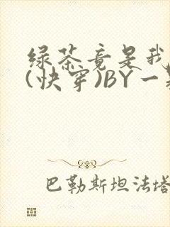 绿茶竟是我自己(快穿)BY一颗栗子