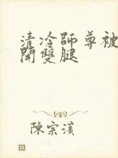 清冷师尊被迫张开双腿封面