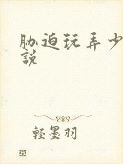 胁迫玩弄少妇小说