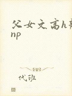 父女文高h辣文np