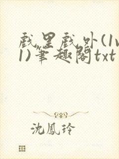 戏里戏外(1v1)笔趣阁txt