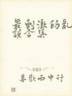 最刺激的乱岳小说合集