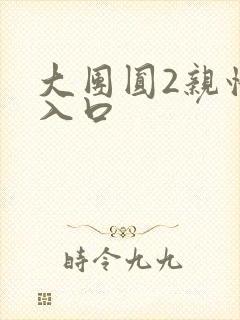 大团圆2亲情会入口