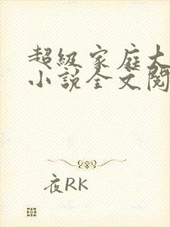 超级家庭大杂烩小说全文阅读