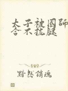 太子被国师c到合不拢腿封面