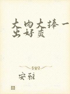 大肉大捧一进一出好爽