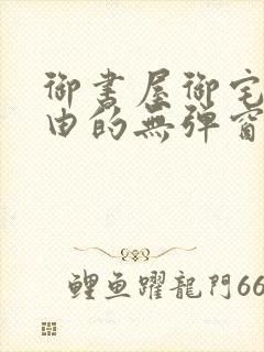 御书屋御宅屋自由的无弹窗小说阅读