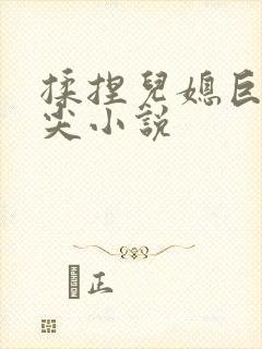 揉捏儿媳巨乳乳尖小说