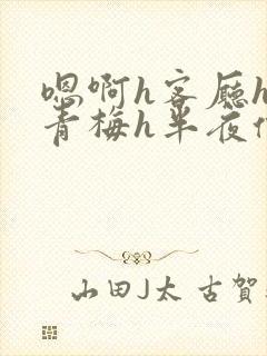 嗯啊h客厅hh青梅h半夜偷爬窗