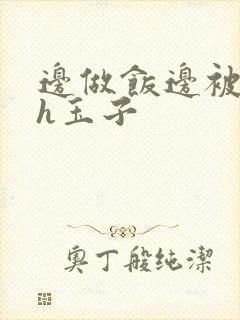 边做饭边被躁高h玉子