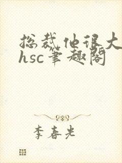 总裁他很大年上hsc笔趣阁