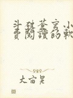 斗破苍穹小说免费阅读的软件