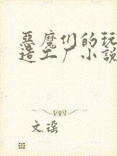 恶魔们的玩具改造工厂小说