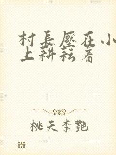 村长压在小萍身上耕耘着