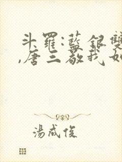 斗罗:蓝银双生,唐三敬我如父小说