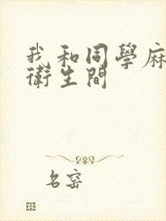 我和同学麻麻在卫生间