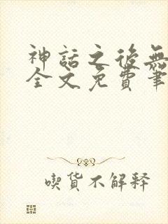 神话之后无弹窗全文免费笔趣阁