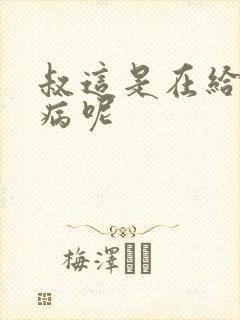 叔这是在给你治病呢