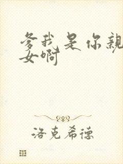 爹我是你亲生闺女啊