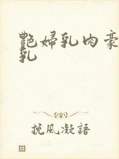 艳妇乳肉豪妇荡乳