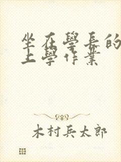 坐在学长的棒棒上学作业