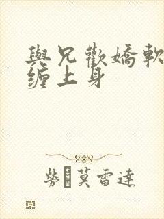 与兄欢娇软嫡女缠上身