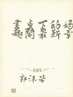 书桌下的妈妈笔趣阁最新章节免费阅