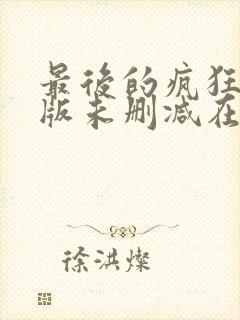 最后的疯狂完整版未删减在线免费观看