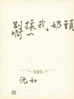 别揉我奶头嗯～啊～