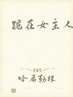 跪在女主人脚下