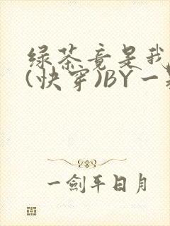 绿茶竟是我自己(快穿)BY一颗栗子