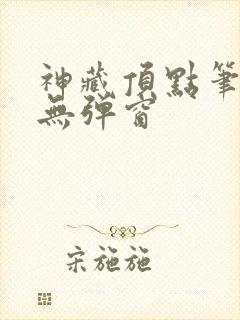 神藏顶点笔趣阁无弹窗
