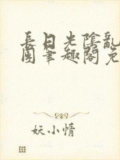 长日光阴乱作一团笔趣阁免费阅读无弹窗封面