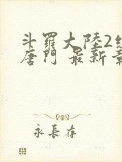 斗罗大陆2绝世唐门 最新章节帝