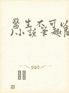 医生不可以(限)小说笔趣阁