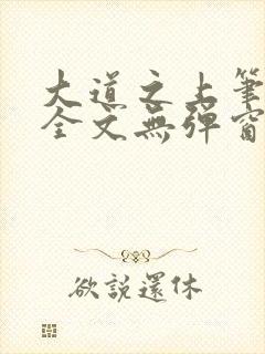 大道之上笔趣阁全文无弹窗