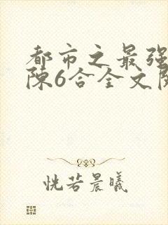 都市之最强狂兵陈6合全文阅读