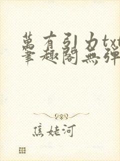 万有引力txt笔趣阁无弹窗