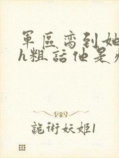 军区脔到她哭hh粗话他是疯批